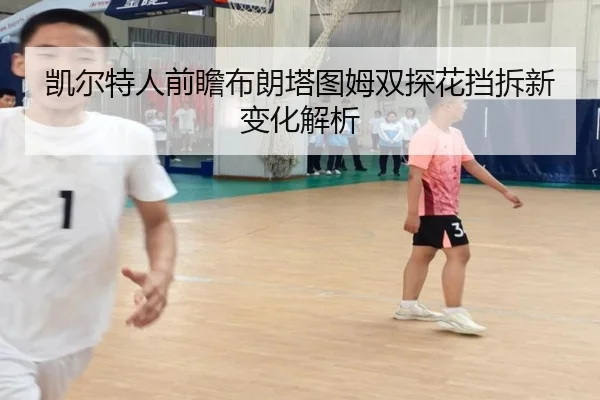 凯尔特人前瞻布朗塔图姆双探花挡拆新变化解析
