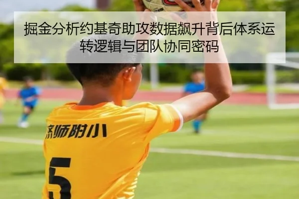 掘金分析约基奇助攻数据飙升背后体系运转逻辑与团队协同密码